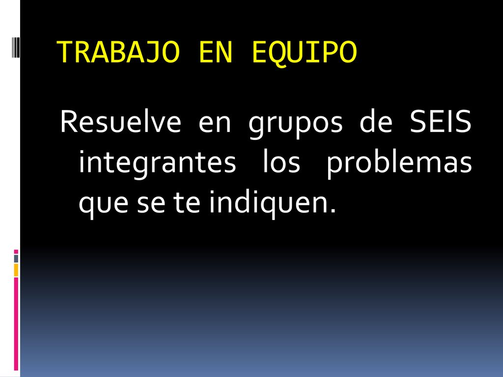 TRABAJO EN EQUIPO Resuelve en grupos de SEIS integrantes los problemas que se te indiquen.