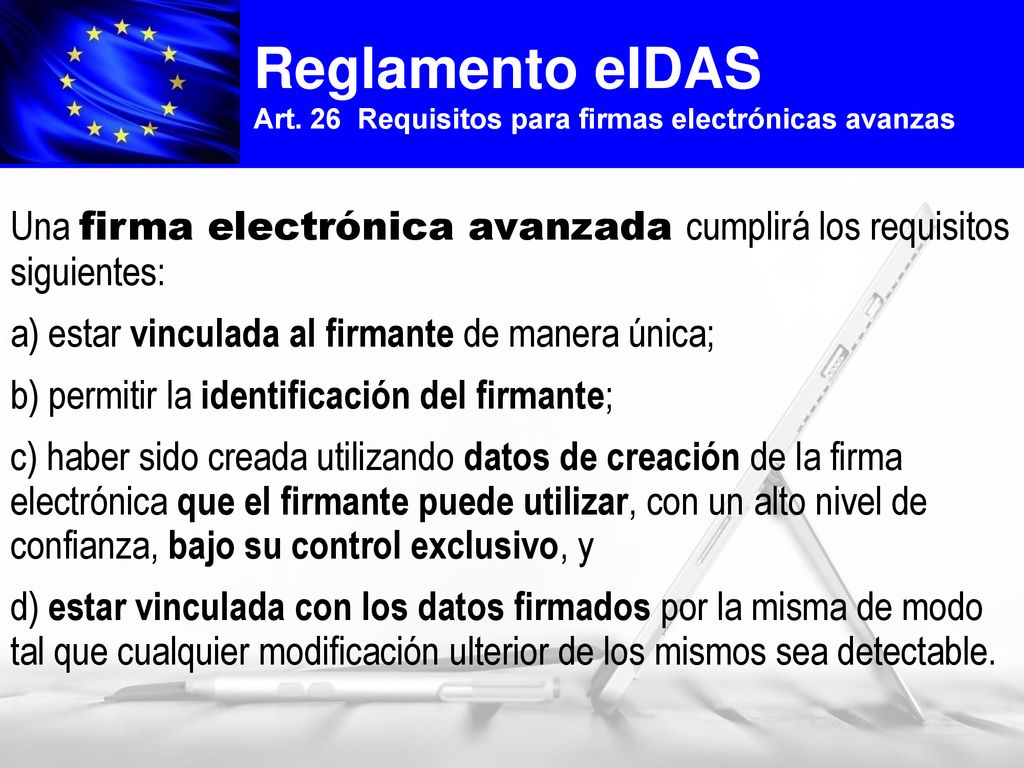 Reglamento eIDAS Art. 26 Requisitos para firmas electrónicas avanzas. Una firma electrónica avanzada cumplirá los requisitos siguientes: