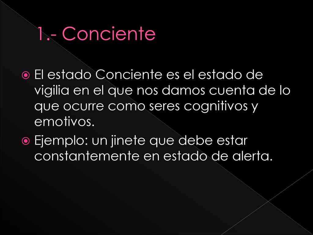 1.- Conciente El estado Conciente es el estado de vigilia en el que nos damos cuenta de lo que ocurre como seres cognitivos y emotivos.