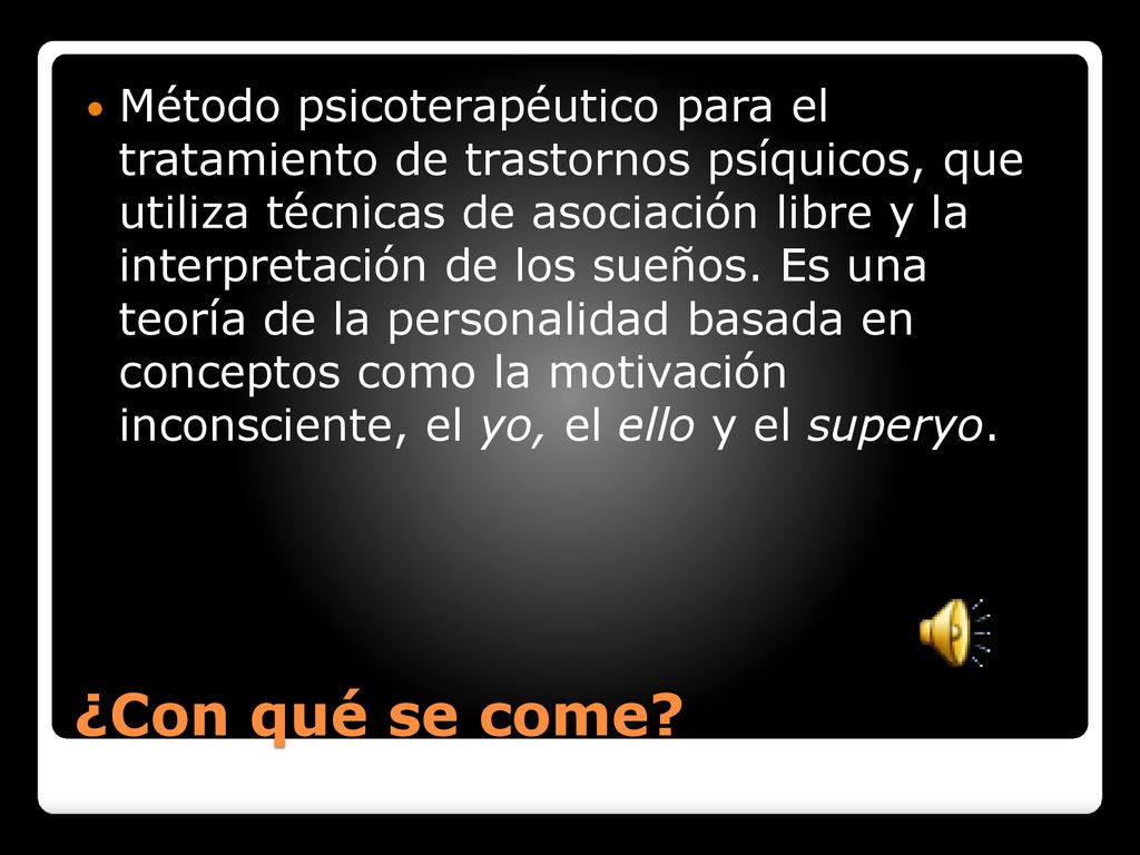 Método psicoterapéutico para el tratamiento de trastornos psíquicos, que utiliza técnicas de asociación libre y la interpretación de los sueños. Es una teoría de la personalidad basada en conceptos como la motivación inconsciente, el yo, el ello y el superyo.
