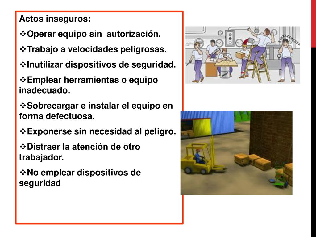 Actos inseguros: Operar equipo sin autorización. Trabajo a velocidades peligrosas. Inutilizar dispositivos de seguridad.