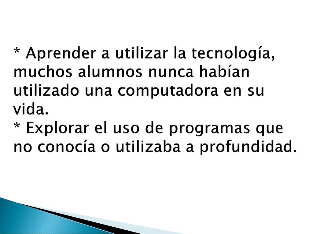* Aprender a utilizar la tecnología, muchos alumnos nunca habían utilizado una computadora en su vida.