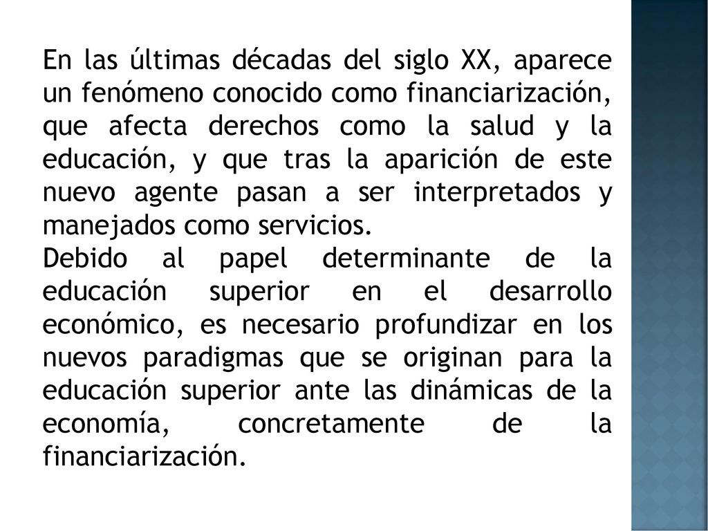 En las últimas décadas del siglo XX, aparece un fenómeno conocido como financiarización, que afecta derechos como la salud y la educación, y que tras la aparición de este nuevo agente pasan a ser interpretados y manejados como servicios.