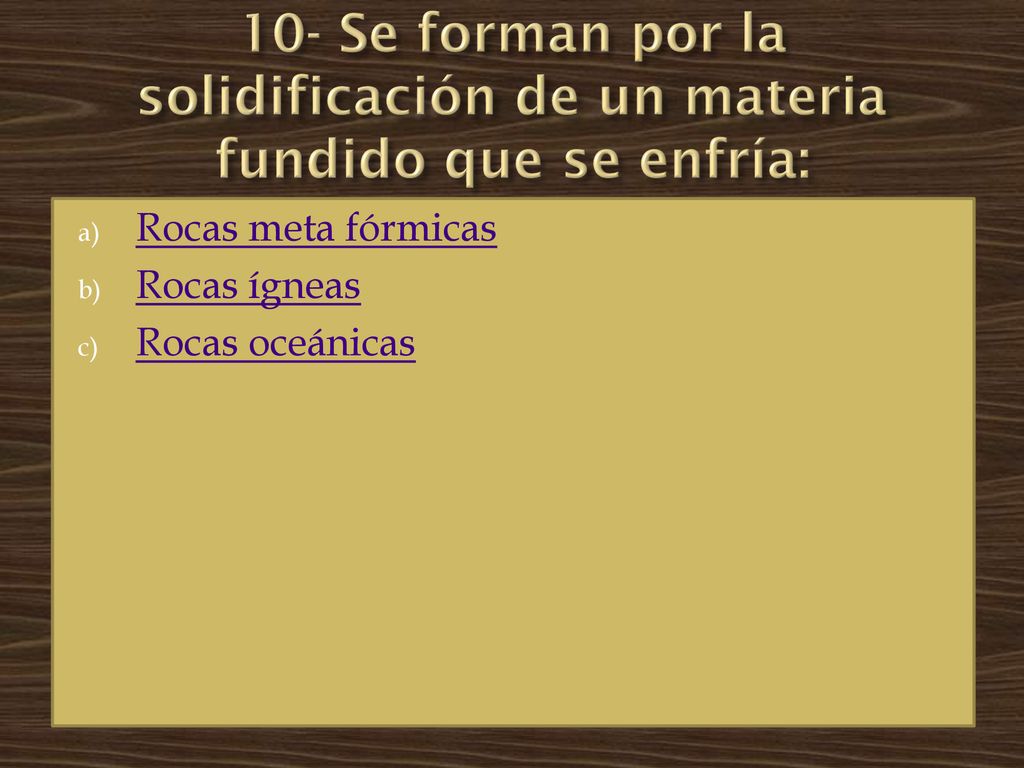 10- Se forman por la solidificación de un materia fundido que se enfría: