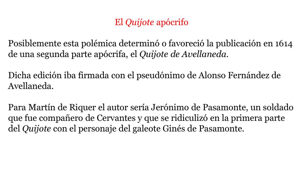 El Quijote apócrifo Posiblemente esta polémica determinó o favoreció la publicación en 1614 de una segunda parte apócrifa, el Quijote de Avellaneda.