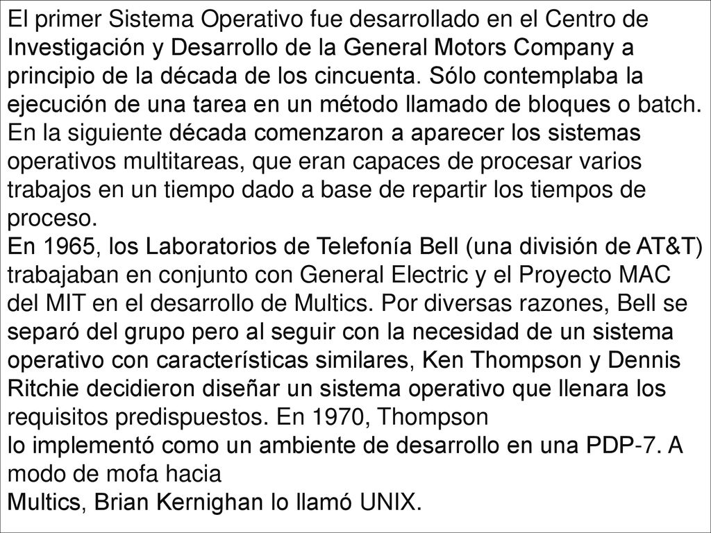 El primer Sistema Operativo fue desarrollado en el Centro de Investigación y Desarrollo de la General Motors Company a principio de la década de los cincuenta.