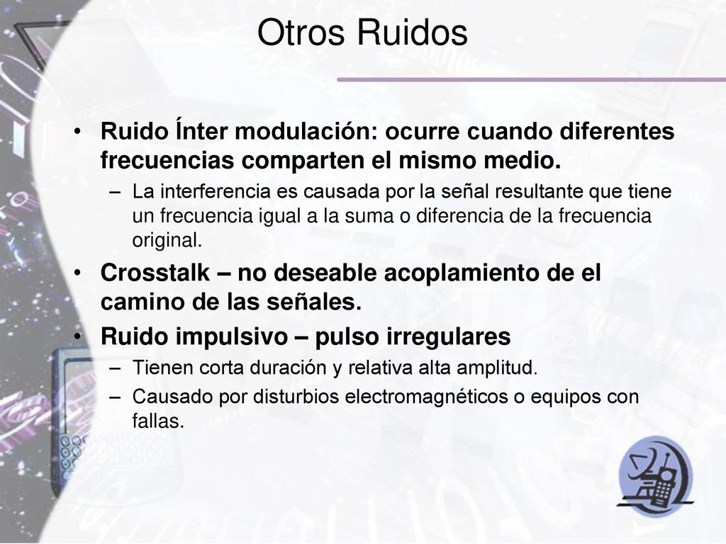 Otros Ruidos Ruido Ínter modulación: ocurre cuando diferentes frecuencias comparten el mismo medio.