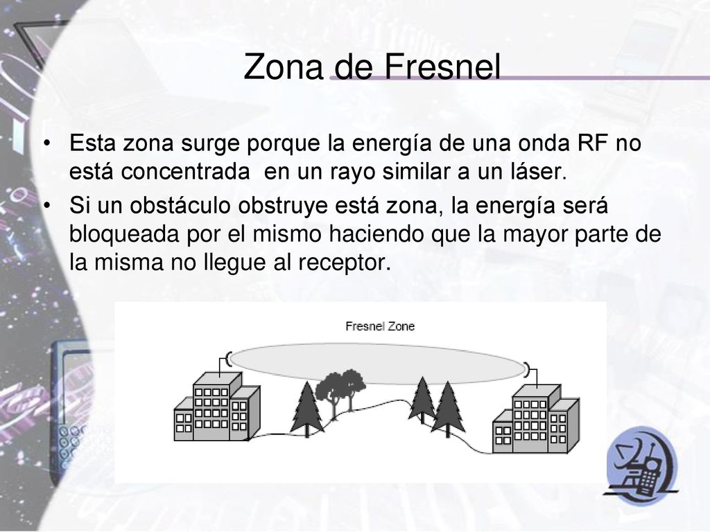 Zona de Fresnel Esta zona surge porque la energía de una onda RF no está concentrada en un rayo similar a un láser.