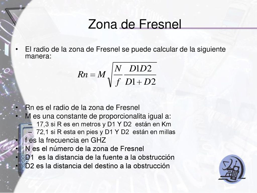 Zona de Fresnel El radio de la zona de Fresnel se puede calcular de la siguiente manera: Rn es el radio de la zona de Fresnel.
