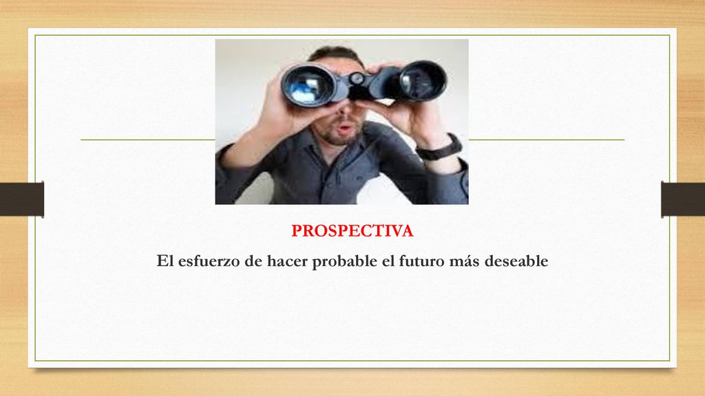 PROSPECTIVA El esfuerzo de hacer probable el futuro más deseable