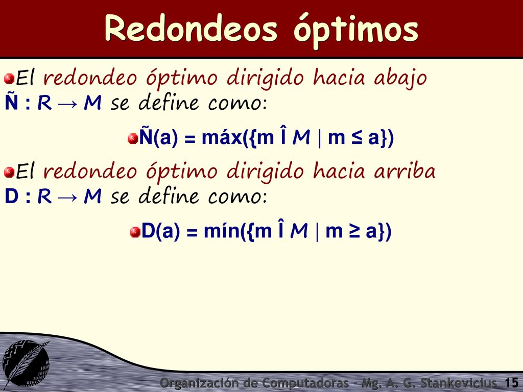Redondeos óptimos El redondeo óptimo dirigido hacia abajo Ñ : R → M se define como: Ñ(a) = máx({m Î M | m ≤ a})