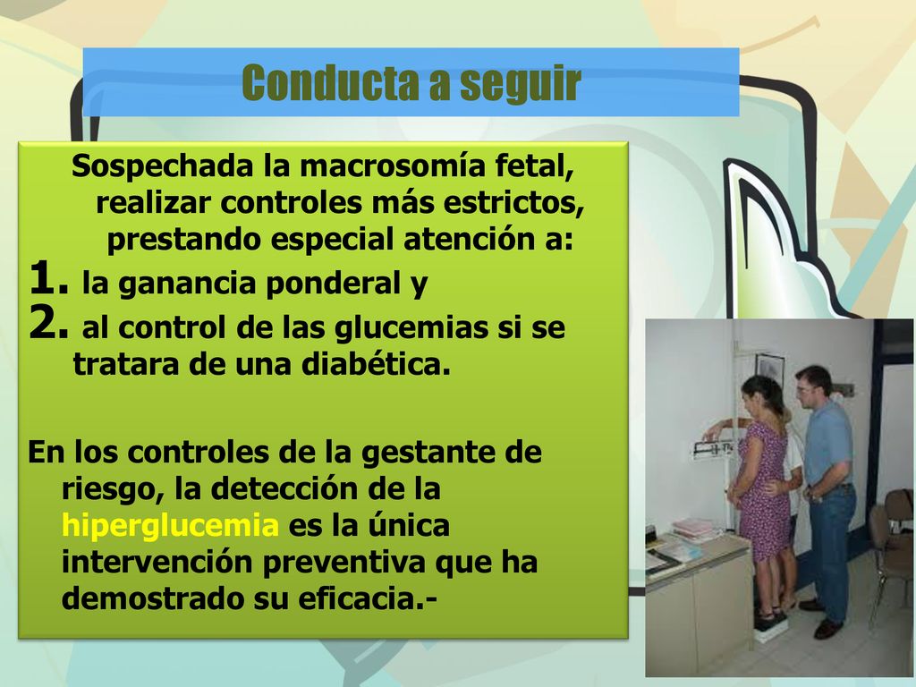 Conducta a seguir Sospechada la macrosomía fetal, realizar controles más estrictos, prestando especial atención a: