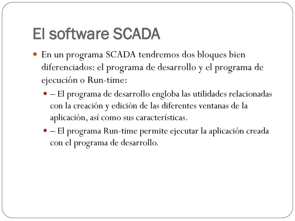 El software SCADA En un programa SCADA tendremos dos bloques bien diferenciados: el programa de desarrollo y el programa de ejecución o Run-time: