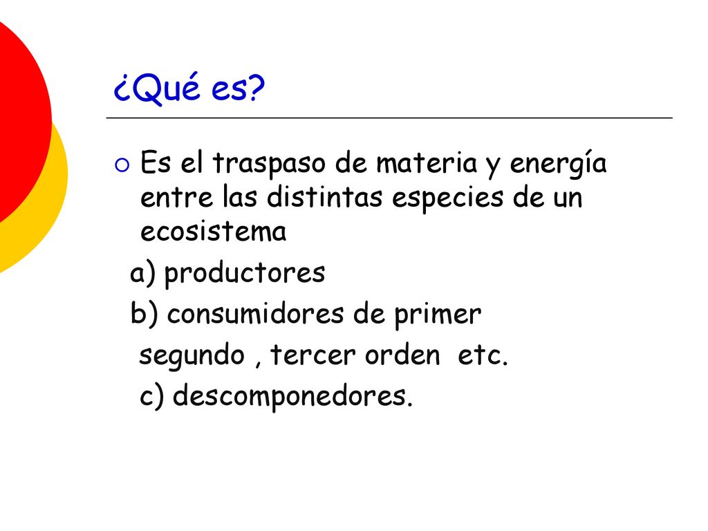 ¿Qué es Es el traspaso de materia y energía entre las distintas especies de un ecosistema. a) productores.