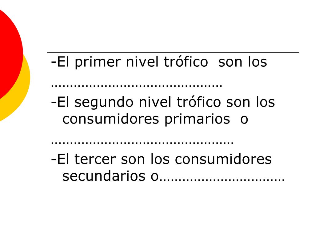 -El primer nivel trófico son los ……………………………………… -El segundo nivel trófico son los consumidores primarios o ………………………………………… -El tercer son los consumidores secundarios o……………………………