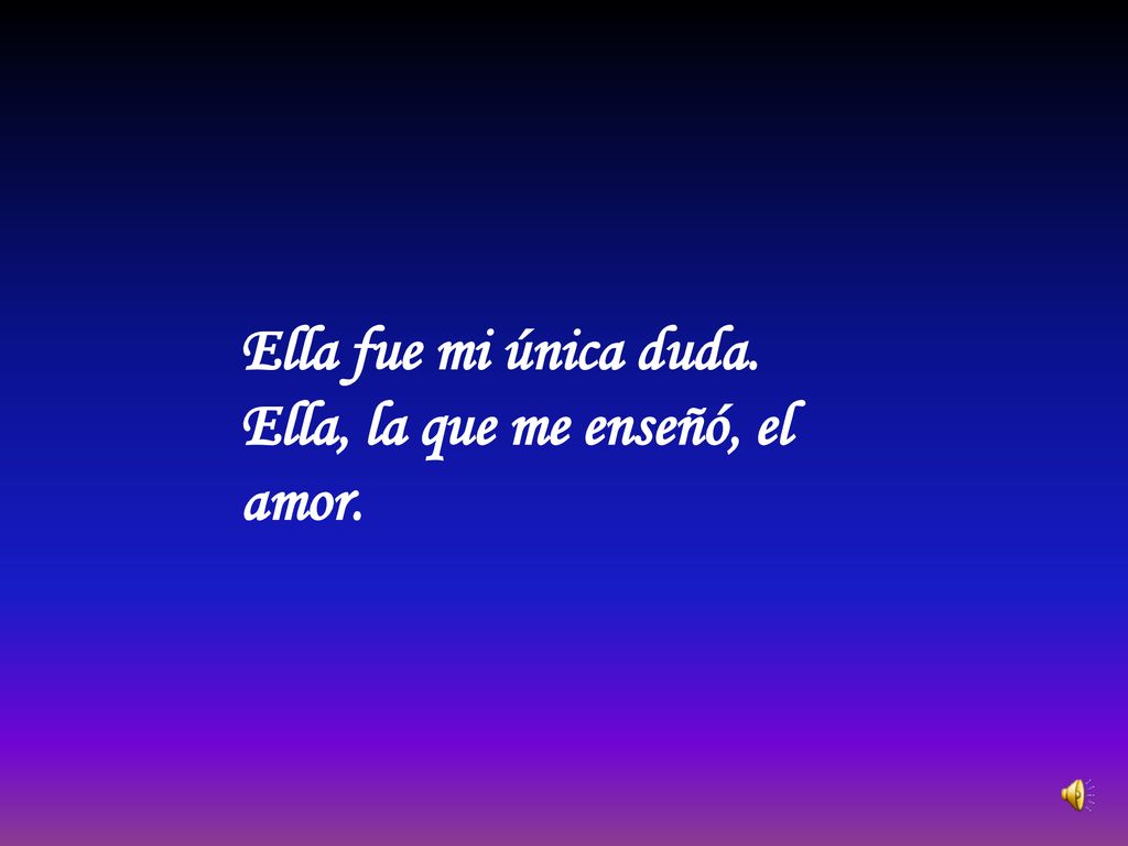 Ella fue mi única duda. Ella, la que me enseñó, el amor.