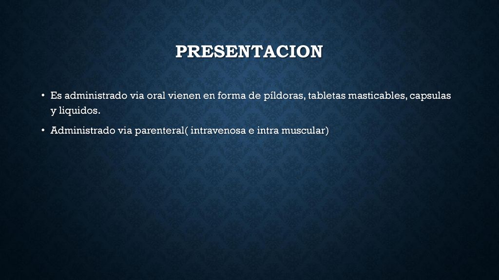 presentacion Es administrado via oral vienen en forma de píldoras, tabletas masticables, capsulas y liquidos.