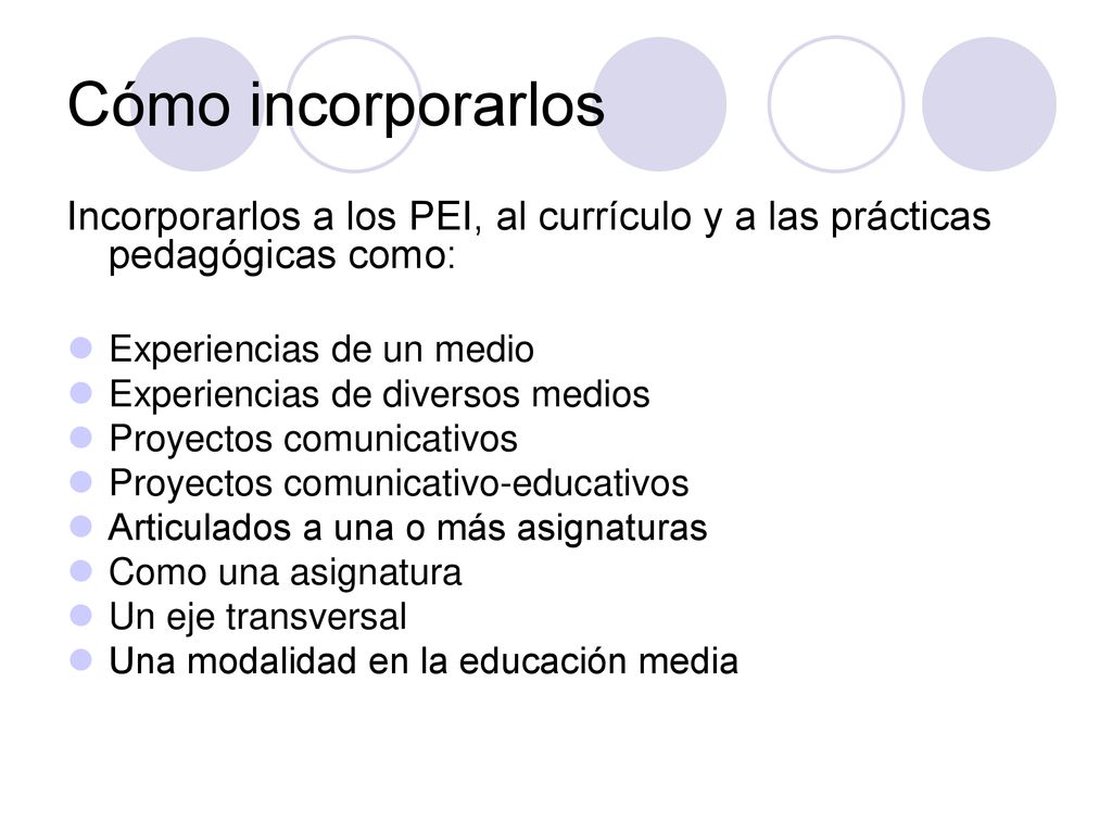 Cómo incorporarlos Incorporarlos a los PEI, al currículo y a las prácticas pedagógicas como: Experiencias de un medio.