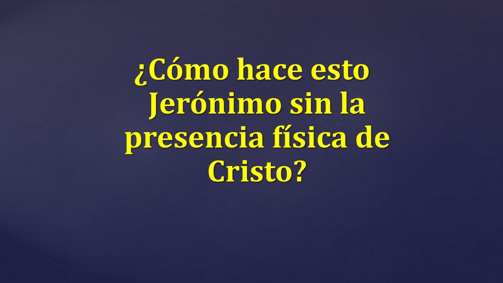¿Cómo hace esto Jerónimo sin la presencia física de Cristo