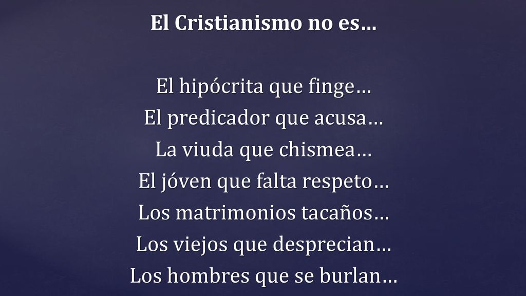 El Cristianismo no es… El hipócrita que finge… El predicador que acusa… La viuda que chismea… El jóven que falta respeto… Los matrimonios tacaños… Los viejos que desprecian… Los hombres que se burlan…