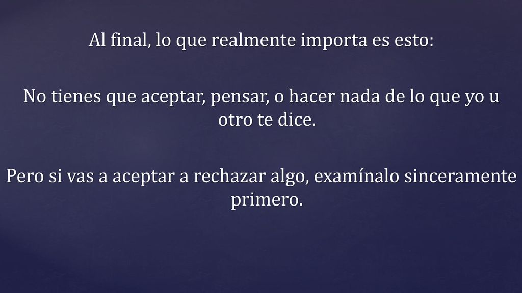 Al final, lo que realmente importa es esto: No tienes que aceptar, pensar, o hacer nada de lo que yo u otro te dice.