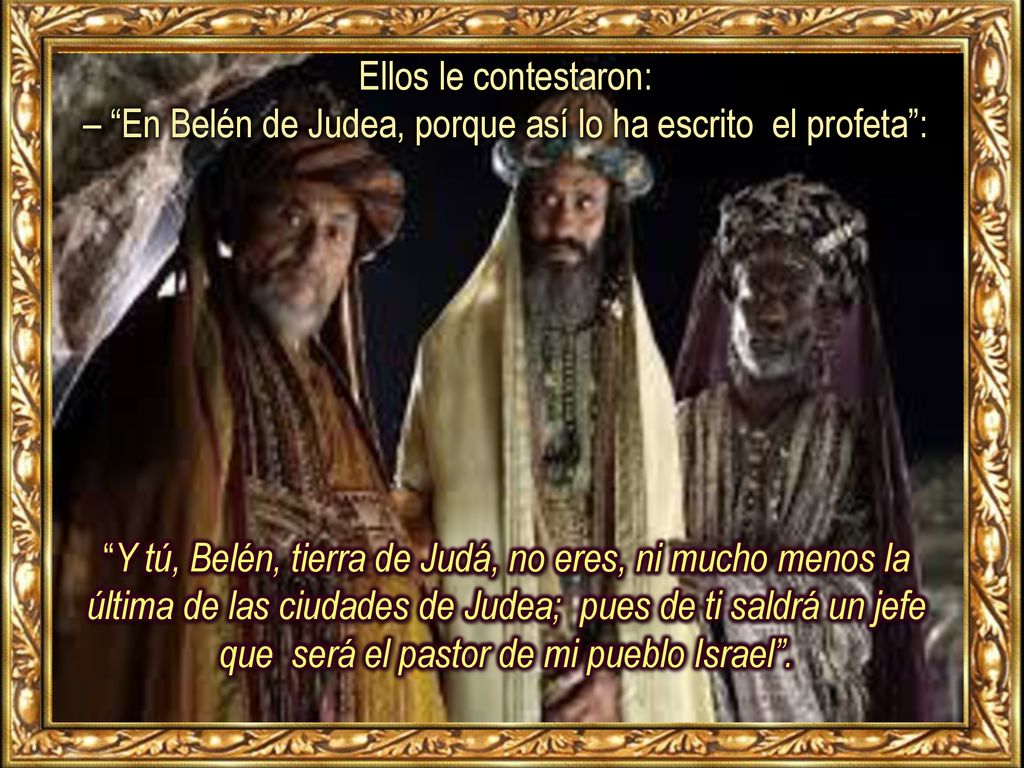 Ellos le contestaron: – En Belén de Judea, porque así lo ha escrito el profeta :