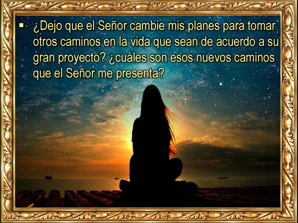 ¿Dejo que el Señor cambie mis planes para tomar otros caminos en la vida que sean de acuerdo a su gran proyecto.