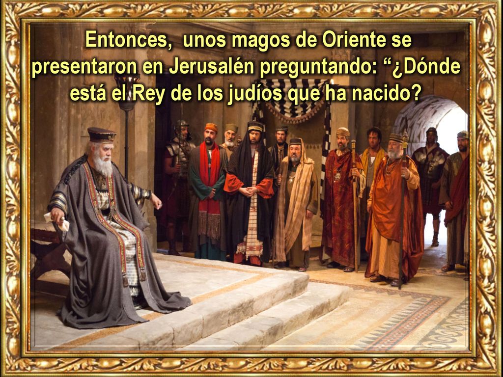 Entonces, unos magos de Oriente se presentaron en Jerusalén preguntando: ¿Dónde está el Rey de los judíos que ha nacido
