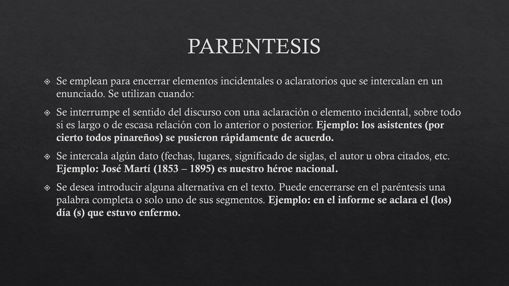 PARENTESIS Se emplean para encerrar elementos incidentales o aclaratorios que se intercalan en un enunciado. Se utilizan cuando: