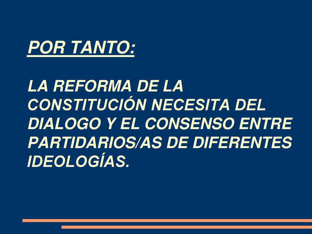 POR TANTO: LA REFORMA DE LA CONSTITUCIÓN NECESITA DEL DIALOGO Y EL CONSENSO ENTRE PARTIDARIOS/AS DE DIFERENTES IDEOLOGÍAS.