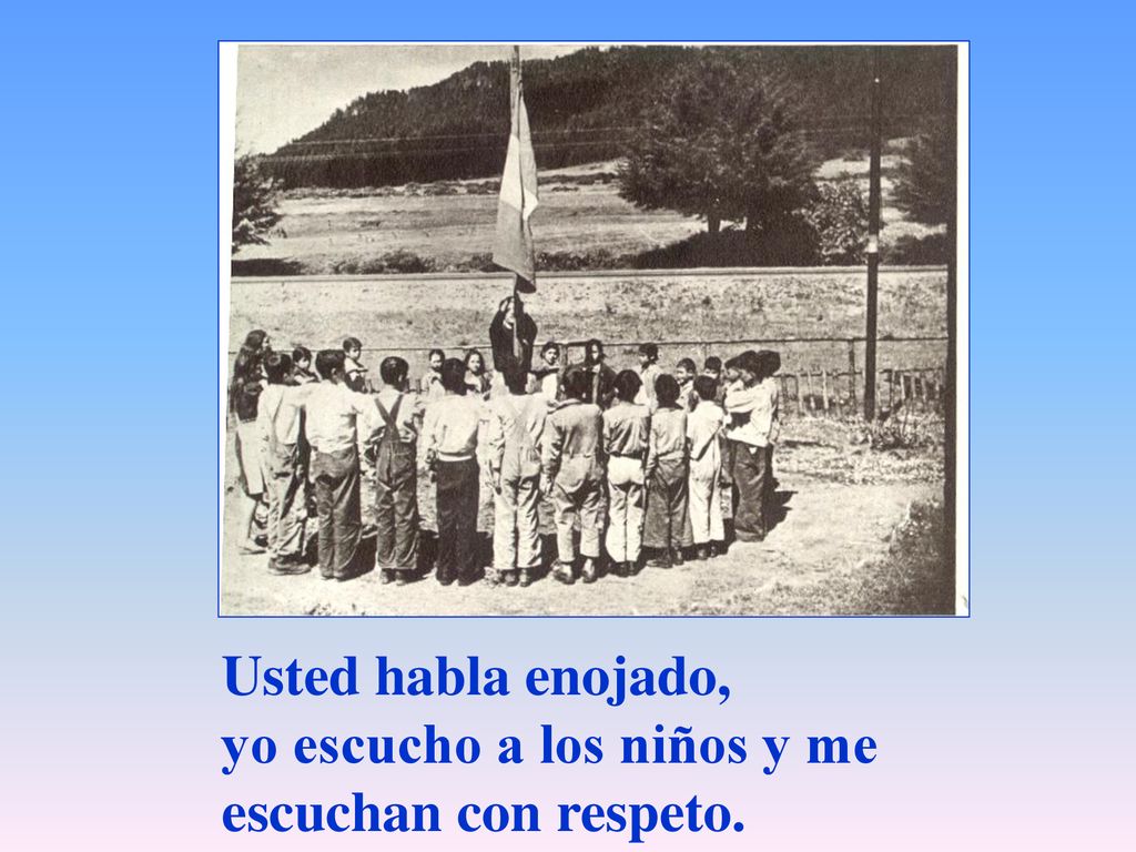 Usted habla enojado, yo escucho a los niños y me escuchan con respeto.
