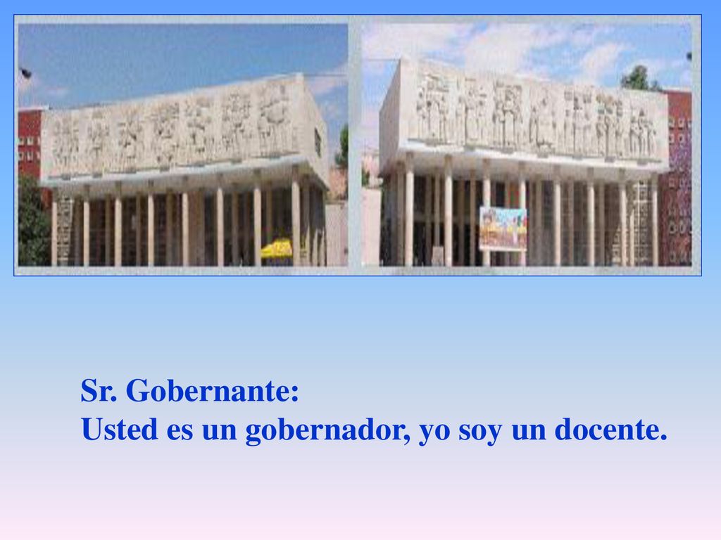 Sr. Gobernante: Usted es un gobernador, yo soy un docente.