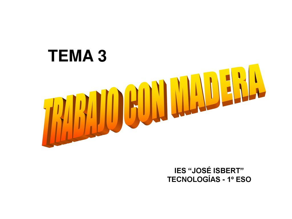 TEMA 3 TRABAJO CON MADERA IES JOSÉ ISBERT TECNOLOGÍAS - 1º ESO
