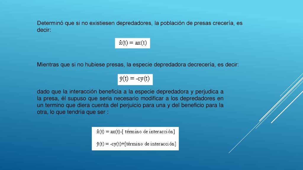 Determinó que si no existiesen depredadores, la población de presas crecería, es decir: Mientras que si no hubiese presas, la especie depredadora decrecería, es decir: