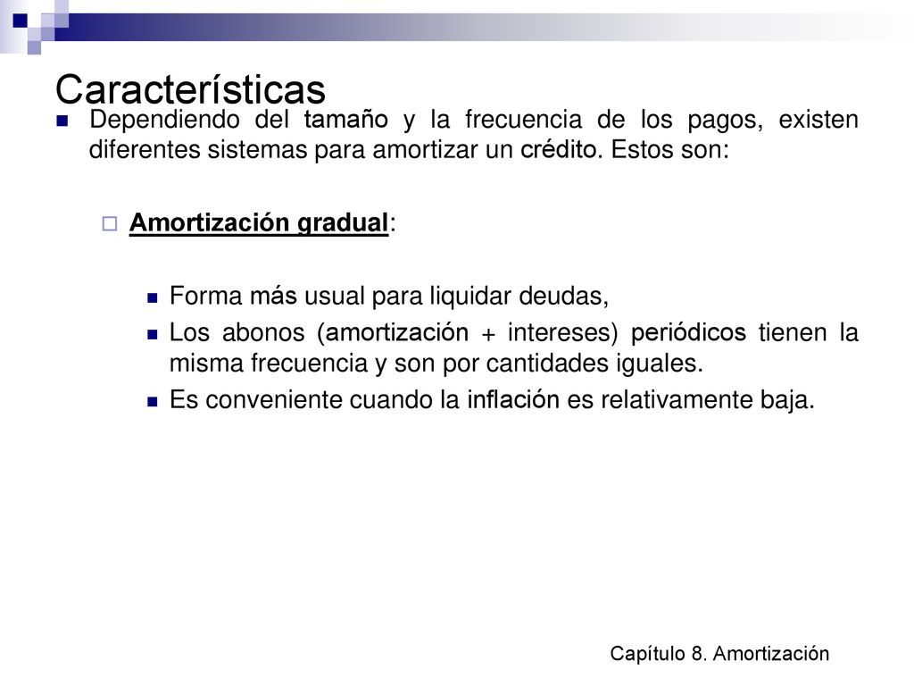 Características Dependiendo del tamaño y la frecuencia de los pagos, existen diferentes sistemas para amortizar un crédito. Estos son:
