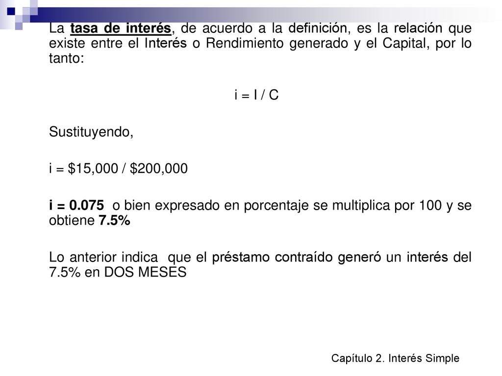 La tasa de interés, de acuerdo a la definición, es la relación que existe entre el Interés o Rendimiento generado y el Capital, por lo tanto: