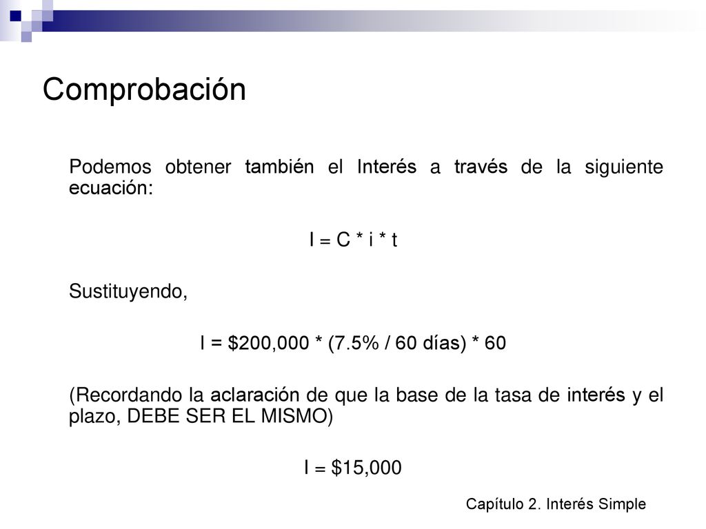Comprobación Podemos obtener también el Interés a través de la siguiente ecuación: I = C * i * t. Sustituyendo,