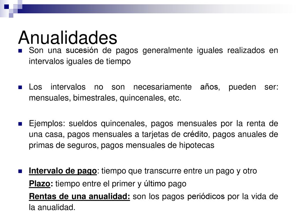 Anualidades Son una sucesión de pagos generalmente iguales realizados en intervalos iguales de tiempo.