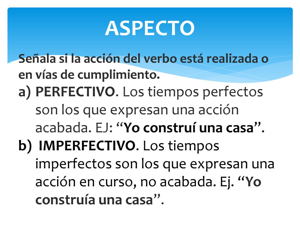 ASPECTO Señala si la acción del verbo está realizada o en vías de cumplimiento.