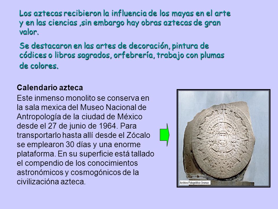 Los aztecas recibieron la influencia de los mayas en el arte y en las ciencias ,sin embargo hay obras aztecas de gran valor.