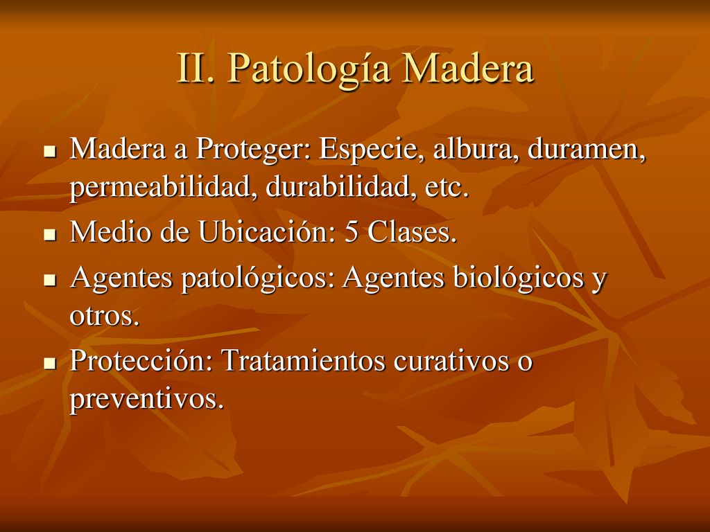 II. Patología Madera Madera a Proteger: Especie, albura, duramen, permeabilidad, durabilidad, etc. Medio de Ubicación: 5 Clases.