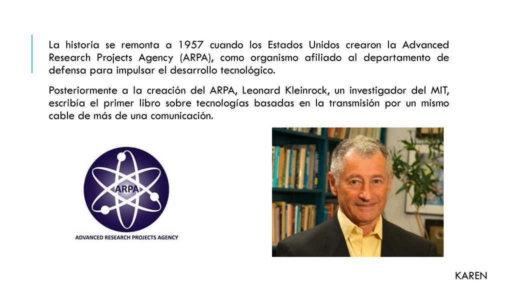 La historia se remonta a 1957 cuando los Estados Unidos crearon la Advanced Research Projects Agency (ARPA), como organismo afiliado al departamento de defensa para impulsar el desarrollo tecnológico.