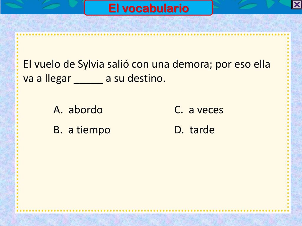 El vocabulario El vuelo de Sylvia salió con una demora; por eso ella va a llegar _____ a su destino.