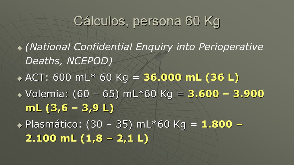 Cálculos, persona 60 Kg (National Confidential Enquiry into Perioperative Deaths, NCEPOD) ACT: 600 mL* 60 Kg = mL (36 L)