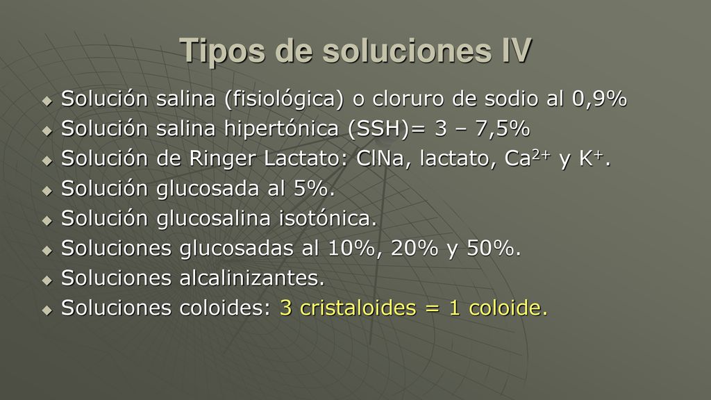 Tipos de soluciones IV Solución salina (fisiológica) o cloruro de sodio al 0,9% Solución salina hipertónica (SSH)= 3 – 7,5%