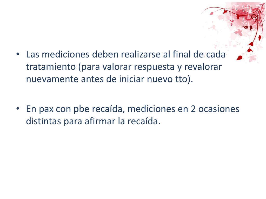 Las mediciones deben realizarse al final de cada tratamiento (para valorar respuesta y revalorar nuevamente antes de iniciar nuevo tto).