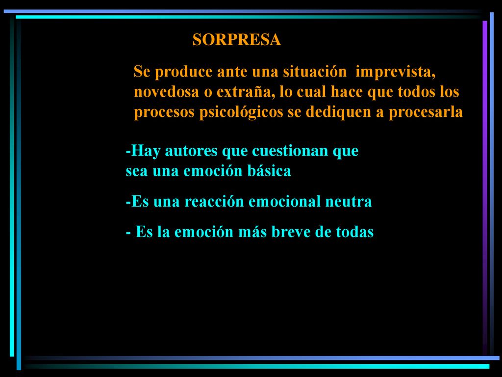 SORPRESA Se produce ante una situación imprevista, novedosa o extraña, lo cual hace que todos los procesos psicológicos se dediquen a procesarla.