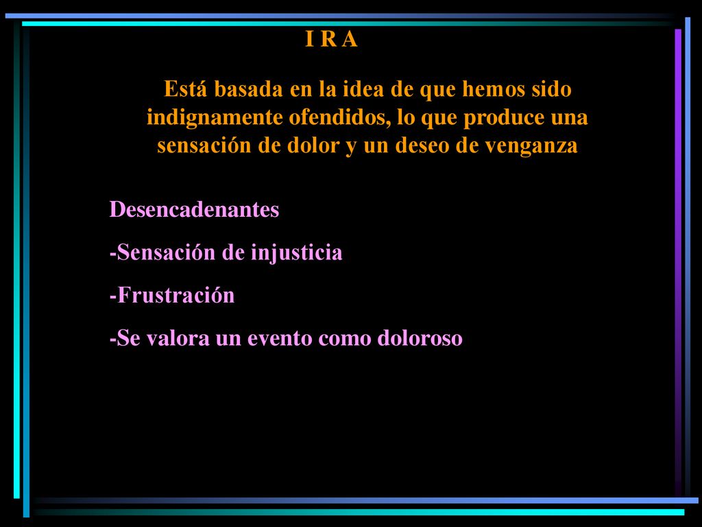 I R A Está basada en la idea de que hemos sido indignamente ofendidos, lo que produce una sensación de dolor y un deseo de venganza.