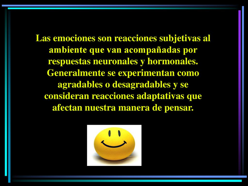 Las emociones son reacciones subjetivas al ambiente que van acompañadas por respuestas neuronales y hormonales.