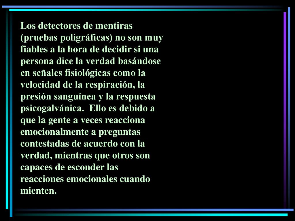 Los detectores de mentiras (pruebas poligráficas) no son muy fiables a la hora de decidir si una persona dice la verdad basándose en señales fisiológicas como la velocidad de la respiración, la presión sanguínea y la respuesta psicogalvánica.